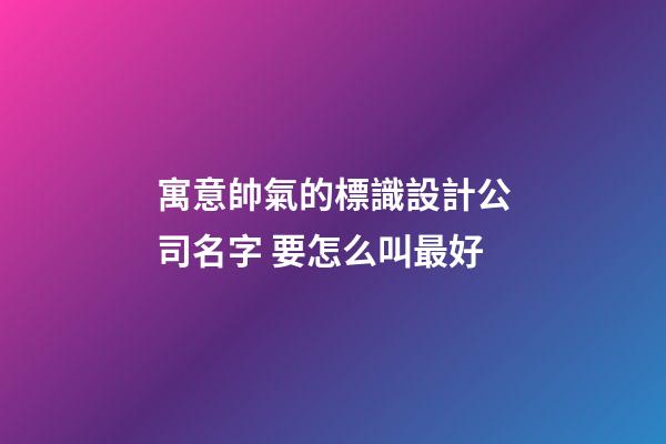 寓意帥氣的標識設計公司名字 要怎么叫最好-第1張-公司起名-玄機派